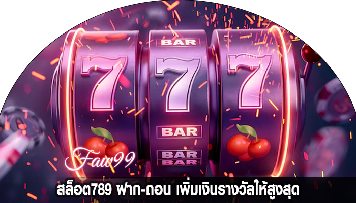 สล็อต789 ฝาก-ถอน เพิ่มเงินรางวัลให้สูงสุด