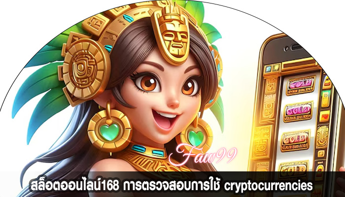 สล็อตออนไลน์168 การตรวจสอบการใช้ cryptocurrencies