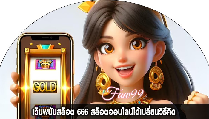 เว็บพนันสล็อต 666 สล็อตออนไลน์ได้เปลี่ยนวิธีคิด